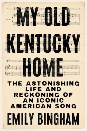 Cover of Emily Bingham's book, My Old Kentucky Home: The Astonishing Life and Reckoning of an Iconic American Song
